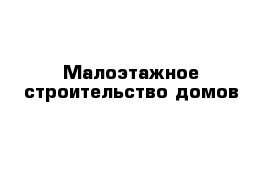 Малоэтажное строительство домов